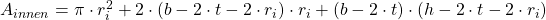 A_{innen} = \pi \cdot r_{i}^{2} + 2 \cdot ( b - 2 \cdot t - 2 \cdot r_{i} ) \cdot r_{i} + (b - 2 \cdot t) \cdot (h - 2\cdot t - 2 \cdot r_{i}) 